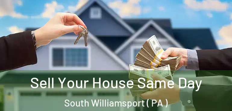  Sell Your House Same Day South Williamsport ( PA )