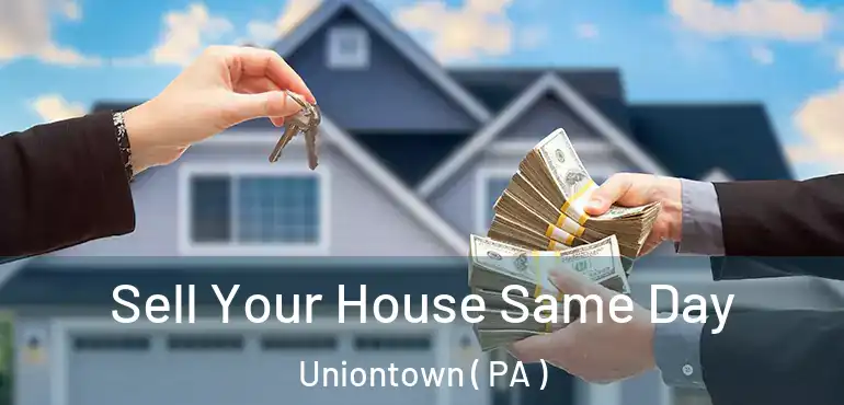 Sell Your House Same Day Uniontown ( PA )
