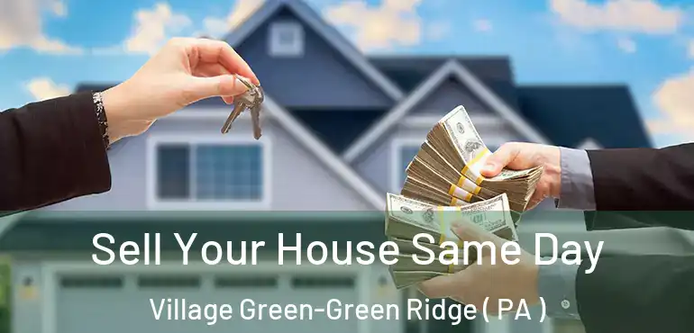  Sell Your House Same Day Village Green-Green Ridge ( PA )