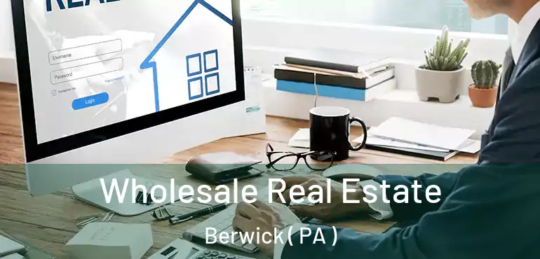  Wholesale Real Estate Berwick ( PA )