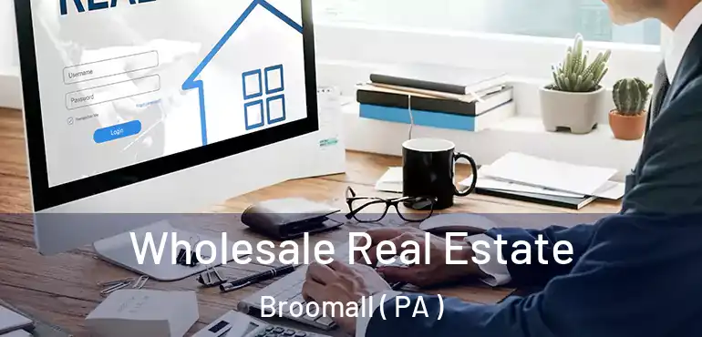  Wholesale Real Estate Broomall ( PA )