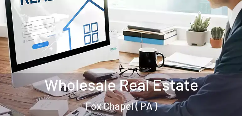  Wholesale Real Estate Fox Chapel ( PA )