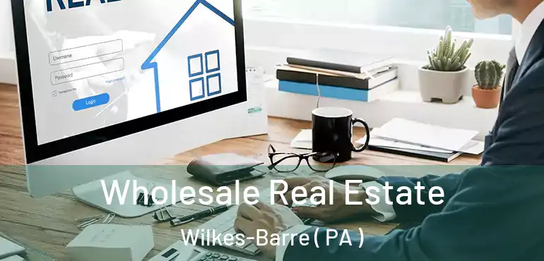  Wholesale Real Estate Wilkes-Barre ( PA )